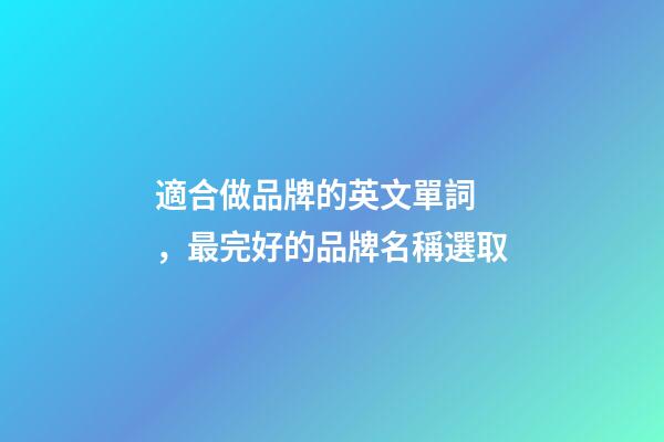 適合做品牌的英文單詞，最完好的品牌名稱選取